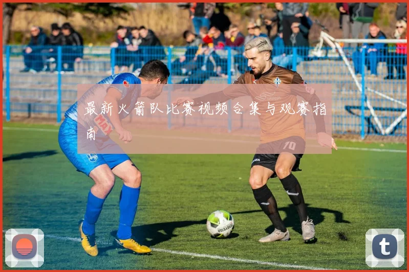 最新火箭队比赛视频合集与观赛指南