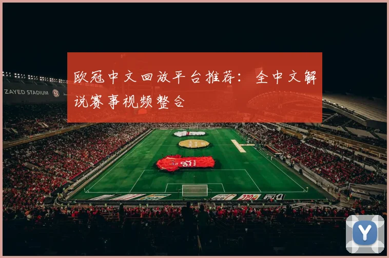 欧冠中文回放平台推荐：全中文解说赛事视频整合