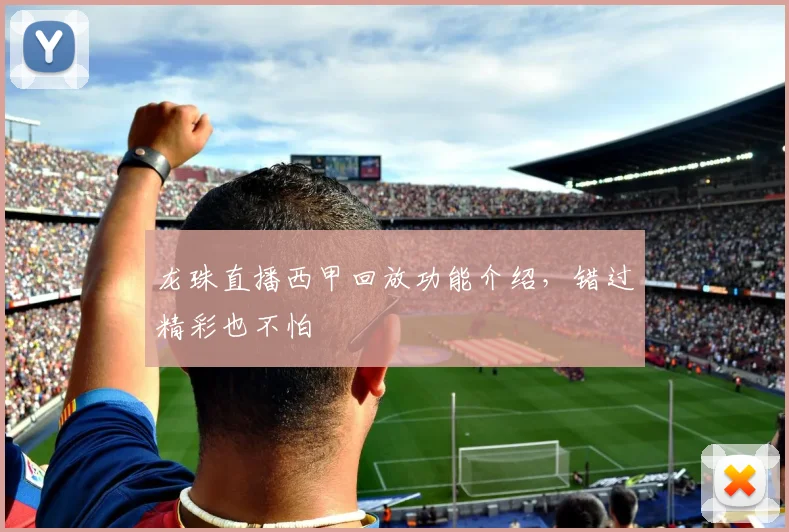 龙珠直播西甲回放功能介绍，错过精彩也不怕