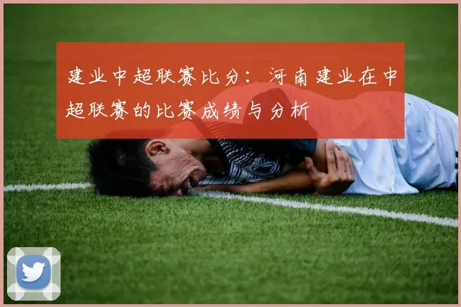 建业中超联赛比分：河南建业在中超联赛的比赛成绩与分析