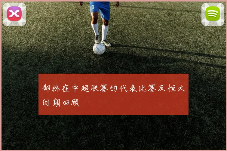 郜林在中超联赛的代表比赛及恒大时期回顾